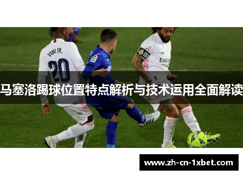 马塞洛踢球位置特点解析与技术运用全面解读