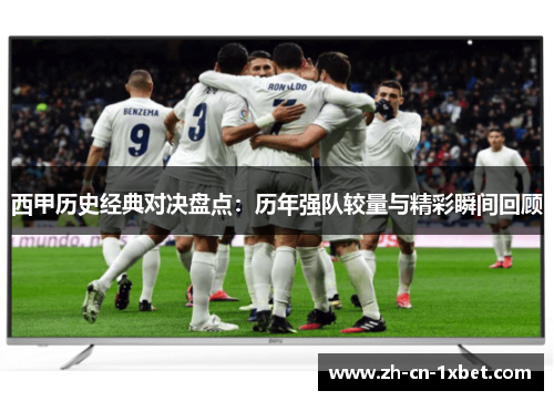 西甲历史经典对决盘点：历年强队较量与精彩瞬间回顾