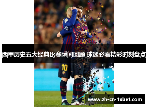 西甲历史五大经典比赛瞬间回顾 球迷必看精彩时刻盘点